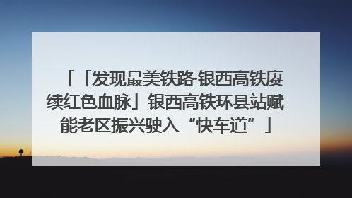 「发现最美铁路·银西高铁赓续红色血脉」银西高铁环县站赋能老区振兴驶入“快车道”